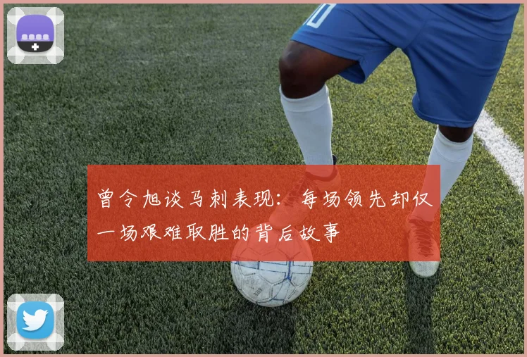 曾令旭谈马刺表现：每场领先却仅一场艰难取胜的背后故事