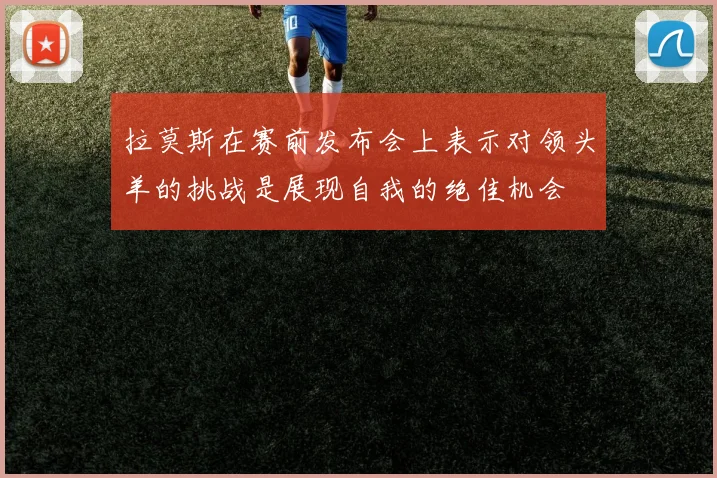 拉莫斯在赛前发布会上表示对领头羊的挑战是展现自我的绝佳机会