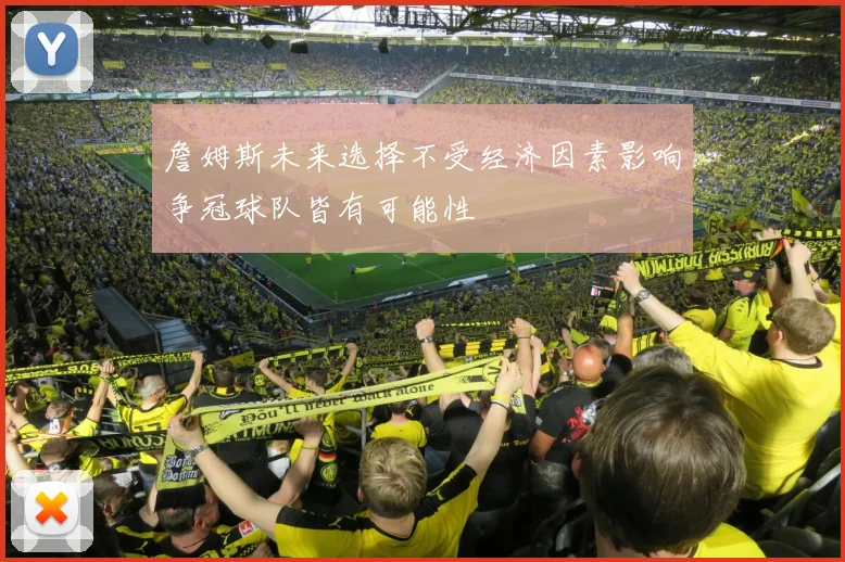 詹姆斯未来选择不受经济因素影响争冠球队皆有可能性