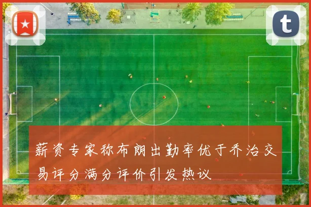 薪资专家称布朗出勤率优于乔治交易评分满分评价引发热议