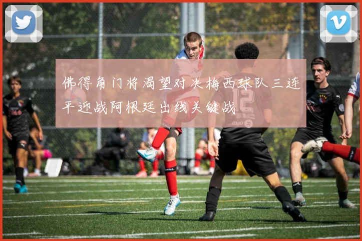 佛得角门将渴望对决梅西球队三连平迎战阿根廷出线关键战