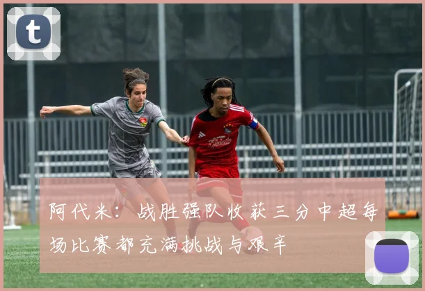 阿代米：战胜强队收获三分中超每场比赛都充满挑战与艰辛